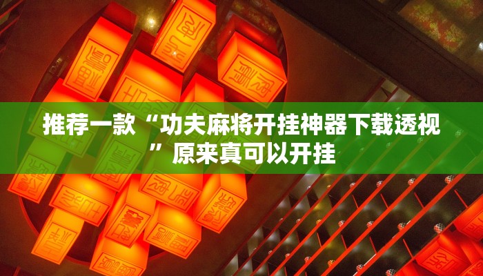推荐一款“功夫麻将开挂神器下载透视”原来真可以开挂