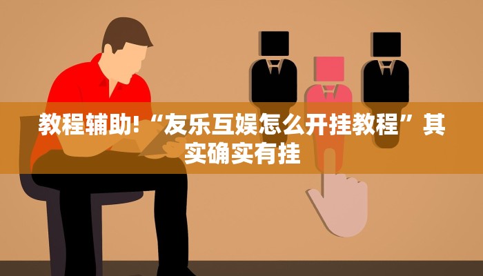 教程辅助!“友乐互娱怎么开挂教程”其实确实有挂