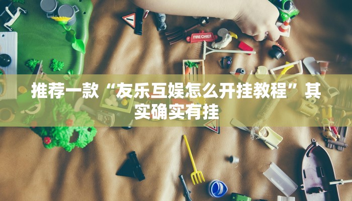 推荐一款“友乐互娱怎么开挂教程”其实确实有挂