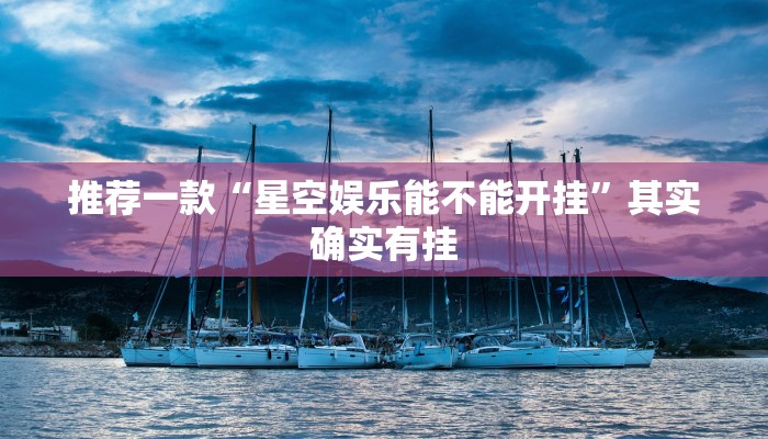 推荐一款“星空娱乐能不能开挂”其实确实有挂