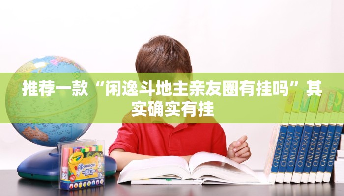 推荐一款“闲逸斗地主亲友圈有挂吗”其实确实有挂