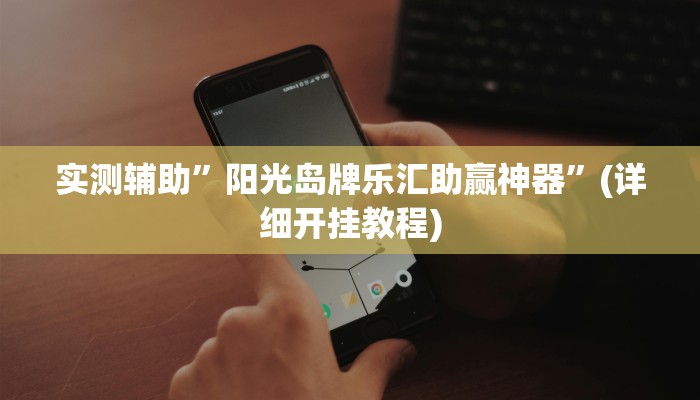 实测辅助”阳光岛牌乐汇助赢神器”(详细开挂教程)