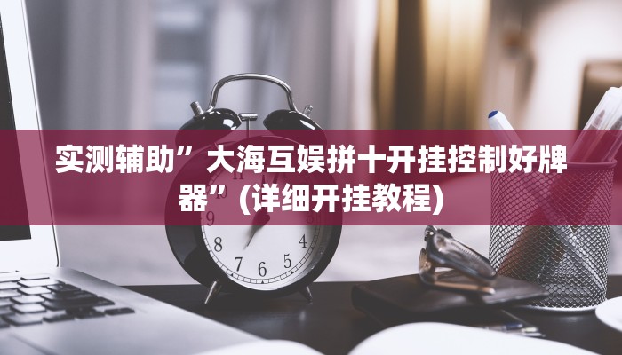 实测辅助”大海互娱拼十开挂控制好牌器”(详细开挂教程)