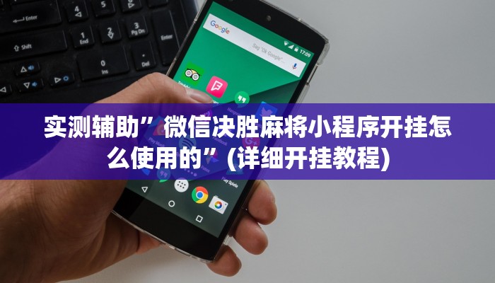 实测辅助”微信决胜麻将小程序开挂怎么使用的”(详细开挂教程)