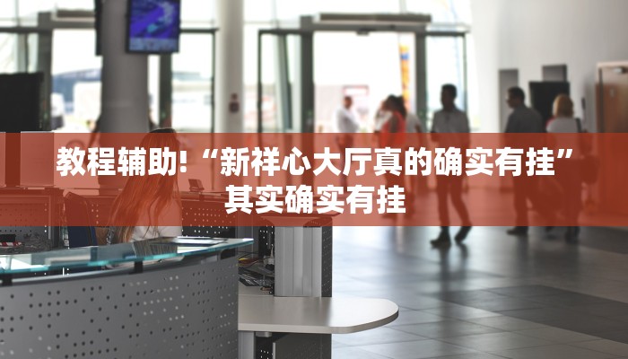教程辅助!“新祥心大厅真的确实有挂”其实确实有挂
