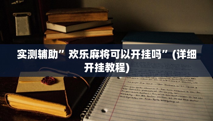 实测辅助”欢乐麻将可以开挂吗”(详细开挂教程)