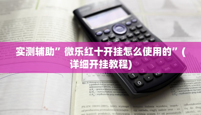 实测辅助”微乐红十开挂怎么使用的”(详细开挂教程)