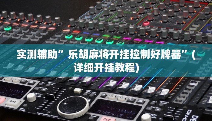 实测辅助”乐胡麻将开挂控制好牌器”(详细开挂教程)