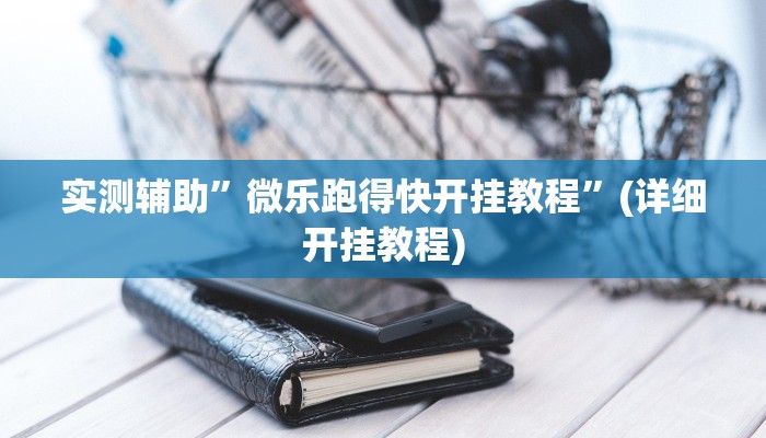 实测辅助”微乐跑得快开挂教程”(详细开挂教程)