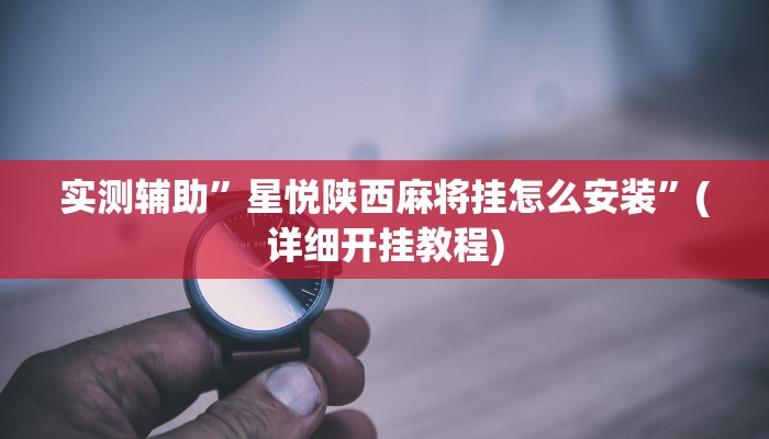 实测辅助”星悦陕西麻将挂怎么安装”(详细开挂教程)