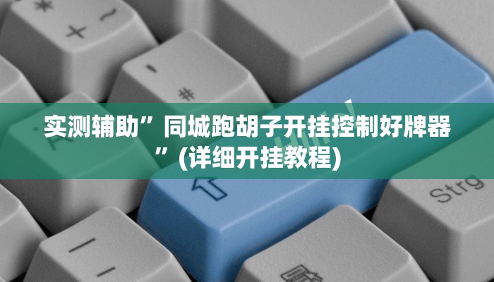实测辅助”同城跑胡子开挂控制好牌器”(详细开挂教程)