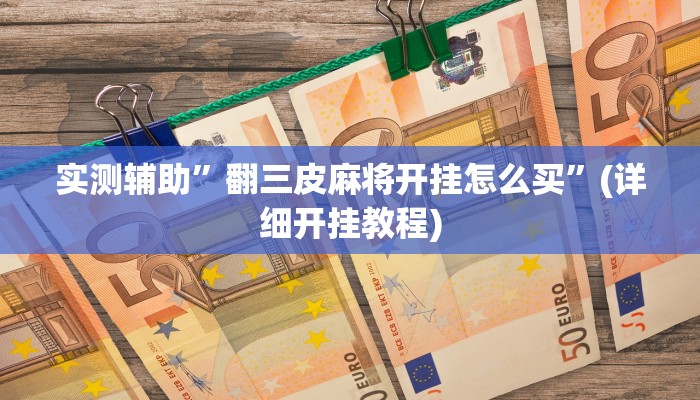 实测辅助”翻三皮麻将开挂怎么买”(详细开挂教程)