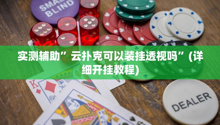 实测辅助”云扑克可以装挂透视吗”(详细开挂教程)