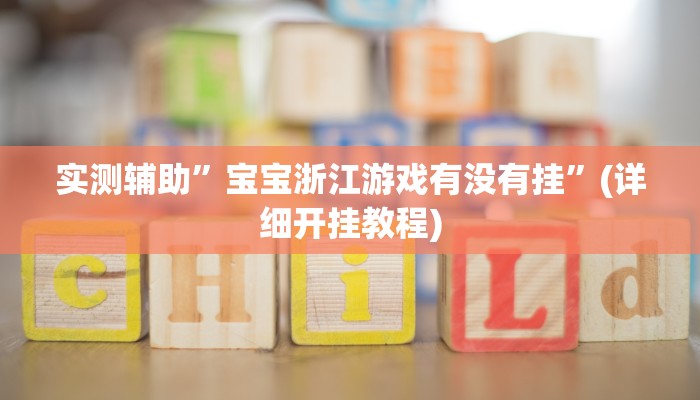 实测辅助”宝宝浙江游戏有没有挂”(详细开挂教程)