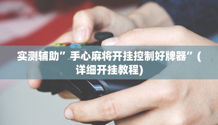 实测辅助”手心麻将开挂控制好牌器”(详细开挂教程)