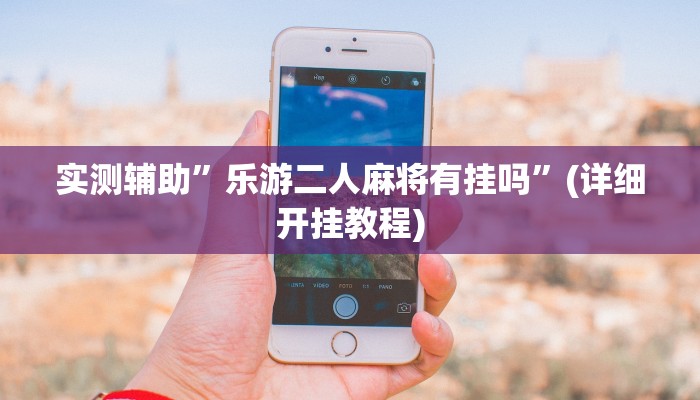 实测辅助”乐游二人麻将有挂吗”(详细开挂教程)