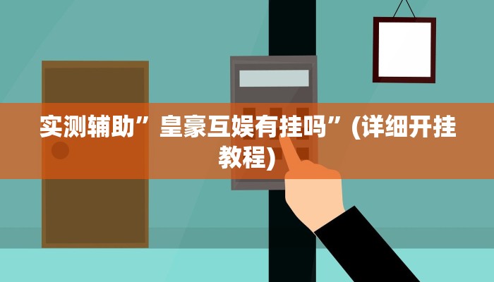 实测辅助”皇豪互娱有挂吗”(详细开挂教程)