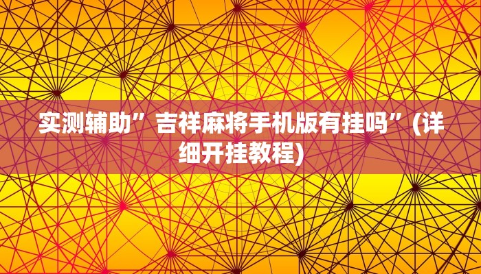 实测辅助”吉祥麻将手机版有挂吗”(详细开挂教程)