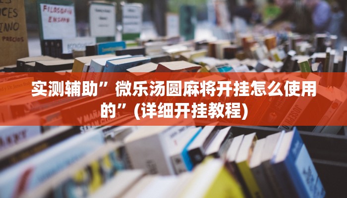 实测辅助”微乐汤圆麻将开挂怎么使用的”(详细开挂教程)