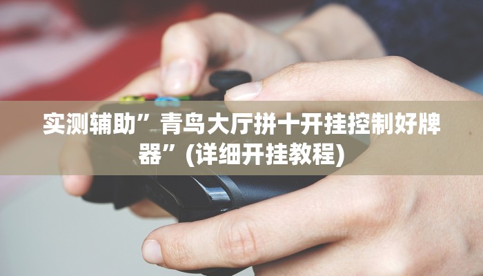 实测辅助”青鸟大厅拼十开挂控制好牌器”(详细开挂教程)