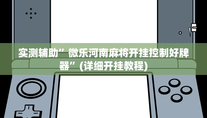 实测辅助”微乐河南麻将开挂控制好牌器”(详细开挂教程)