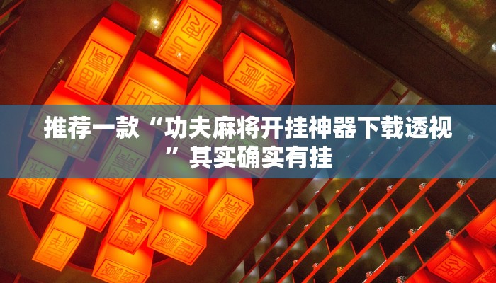 推荐一款“功夫麻将开挂神器下载透视”其实确实有挂