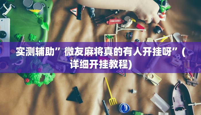 实测辅助”微友麻将真的有人开挂呀”(详细开挂教程)