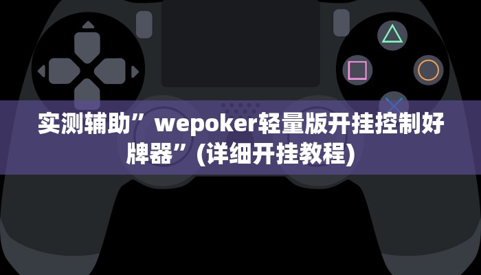 实测辅助”wepoker轻量版开挂控制好牌器”(详细开挂教程)