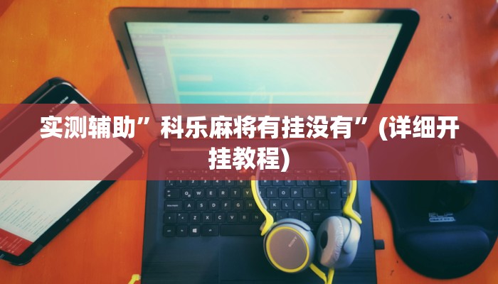 实测辅助”科乐麻将有挂没有”(详细开挂教程)
