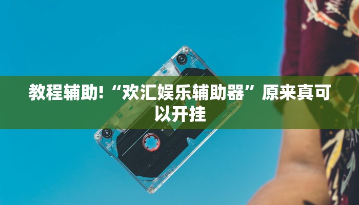 教程辅助!“欢汇娱乐辅助器”原来真可以开挂
