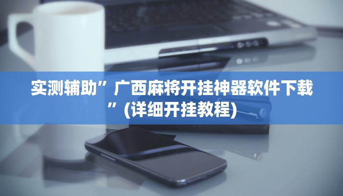 实测辅助”广西麻将开挂神器软件下载”(详细开挂教程)