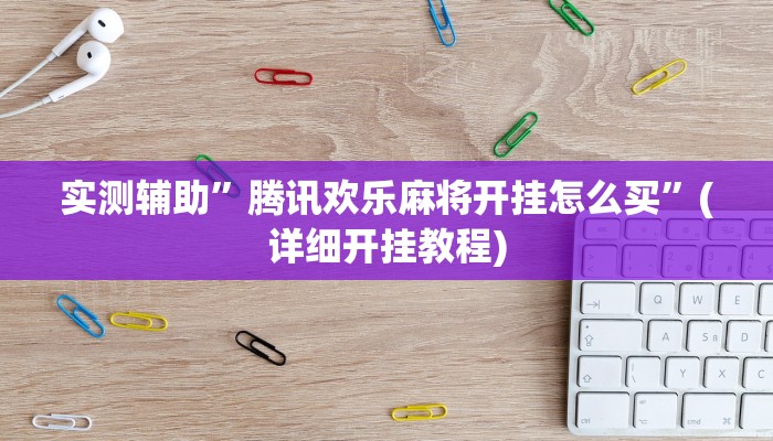 实测辅助”腾讯欢乐麻将开挂怎么买”(详细开挂教程)