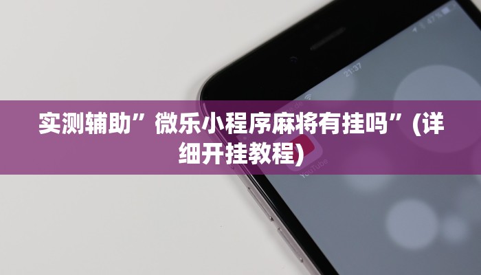 实测辅助”微乐小程序麻将有挂吗”(详细开挂教程)