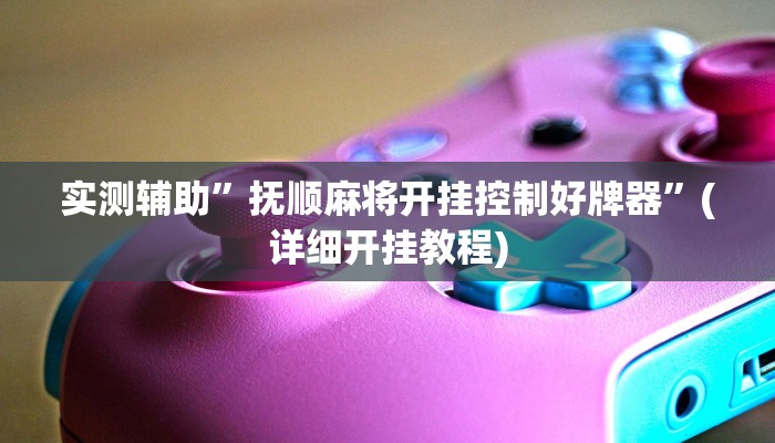 实测辅助”抚顺麻将开挂控制好牌器”(详细开挂教程)