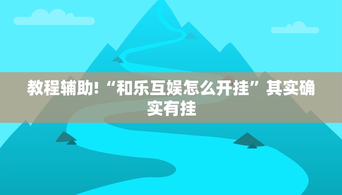教程辅助!“和乐互娱怎么开挂”其实确实有挂