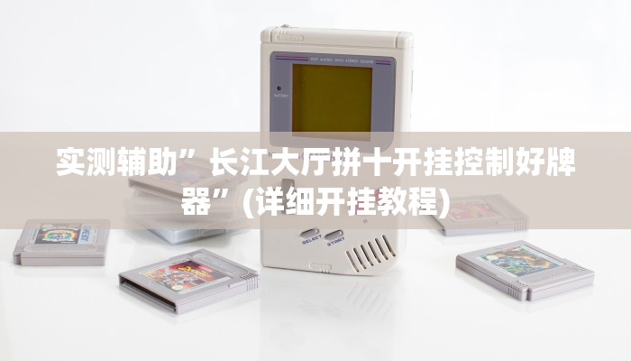 实测辅助”长江大厅拼十开挂控制好牌器”(详细开挂教程)