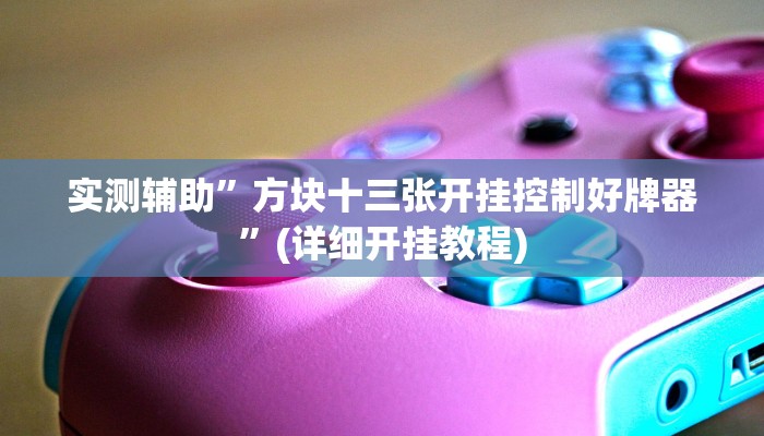 实测辅助”方块十三张开挂控制好牌器”(详细开挂教程)