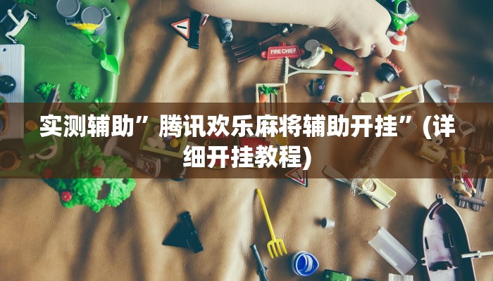 实测辅助”腾讯欢乐麻将辅助开挂”(详细开挂教程)