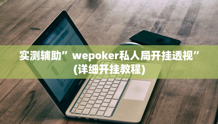 实测辅助”wepoker私人局开挂透视”(详细开挂教程)