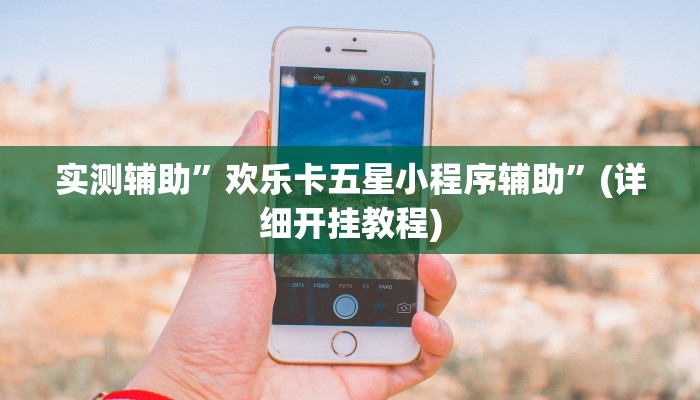 实测辅助”欢乐卡五星小程序辅助”(详细开挂教程)