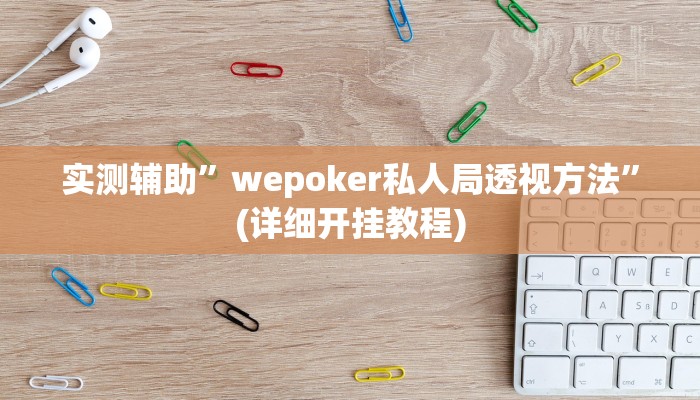 实测辅助”wepoker私人局透视方法”(详细开挂教程)