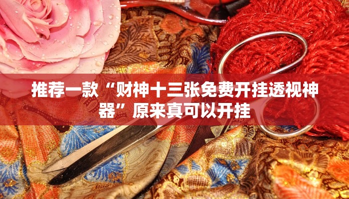 推荐一款“财神十三张免费开挂透视神器”原来真可以开挂