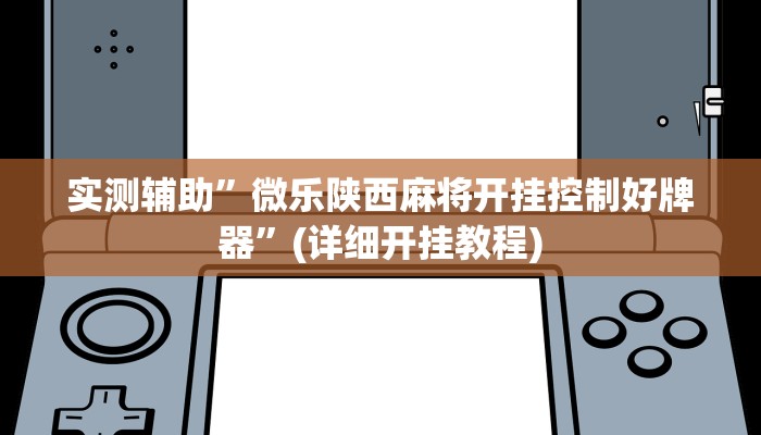 实测辅助”微乐陕西麻将开挂控制好牌器”(详细开挂教程)