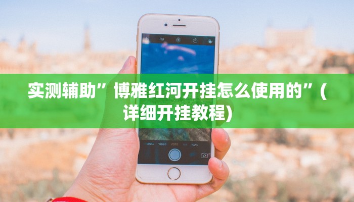 实测辅助”博雅红河开挂怎么使用的”(详细开挂教程)
