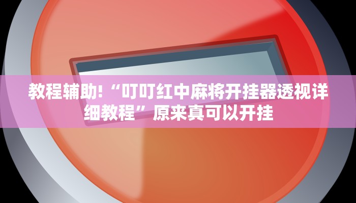 教程辅助!“叮叮红中麻将开挂器透视详细教程”原来真可以开挂