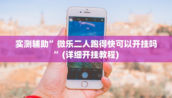 实测辅助”微乐二人跑得快可以开挂吗”(详细开挂教程)