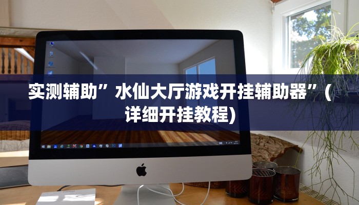 实测辅助”水仙大厅游戏开挂辅助器”(详细开挂教程)