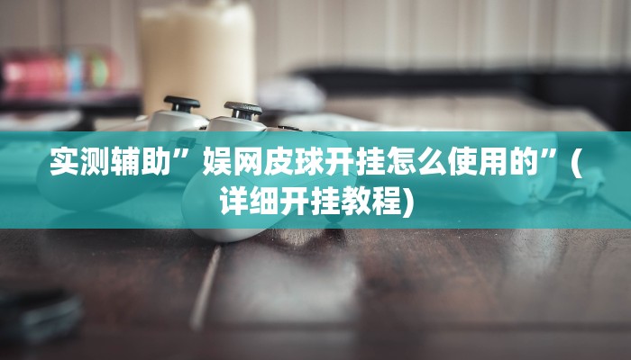 实测辅助”娱网皮球开挂怎么使用的”(详细开挂教程)
