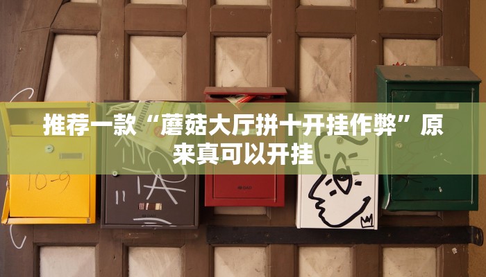 推荐一款“蘑菇大厅拼十开挂作弊”原来真可以开挂