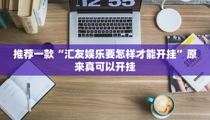推荐一款“汇友娱乐要怎样才能开挂”原来真可以开挂